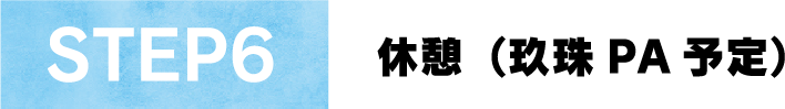 STEP6休憩（玖珠 PA 予定）